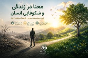 معنا در زندگی و شکوفایی انسان – تمایز میان معنا، هدف و گونه‌های مختلف آن‌ها